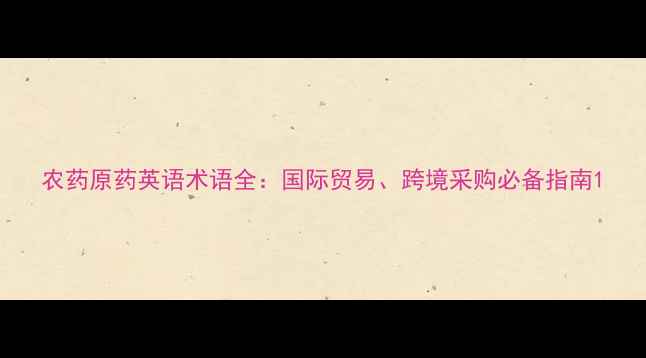 图片 农药原药英语术语全：国际贸易、跨境采购必备指南1