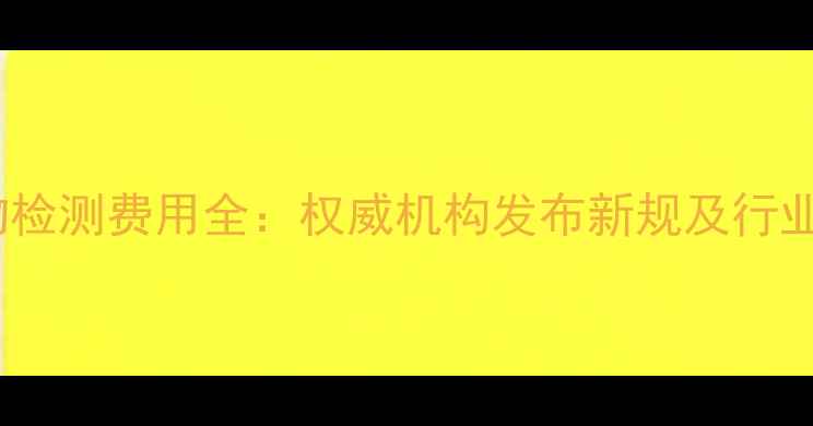 图片 农药品毒物检测费用全：权威机构发布新规及行业应对策略1