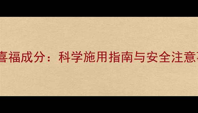 图片 农药喜福成分：科学施用指南与安全注意事项2