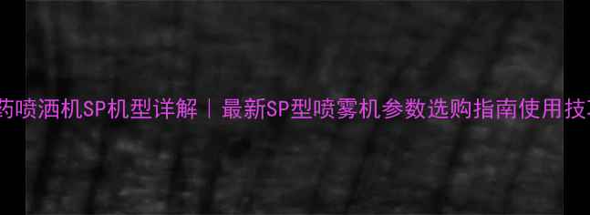 图片 农药喷洒机SP机型详解｜最新SP型喷雾机参数选购指南使用技巧1