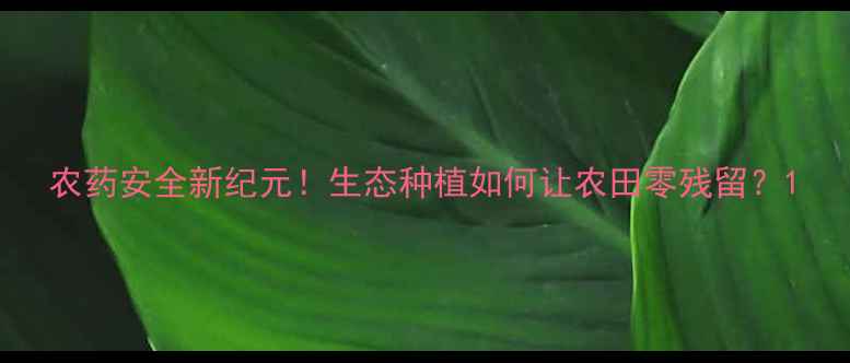图片 农药安全新纪元！生态种植如何让农田零残留？1