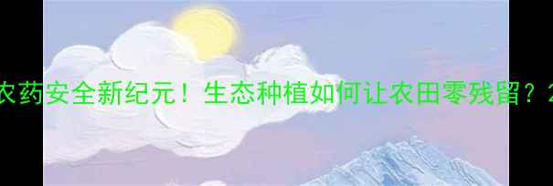 图片 农药安全新纪元！生态种植如何让农田零残留？2