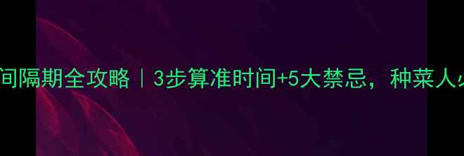 图片 农药安全间隔期全攻略｜3步算准时间+5大禁忌，种菜人必看！🌱2