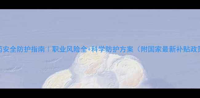 图片 农药安全防护指南｜职业风险全+科学防护方案（附国家最新补贴政策）