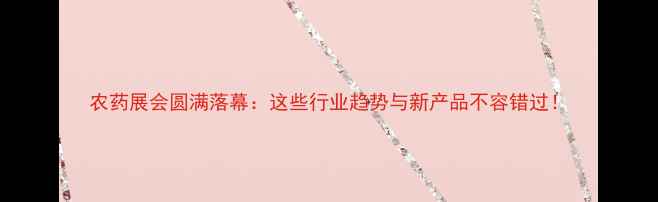 图片 农药展会圆满落幕：这些行业趋势与新产品不容错过！