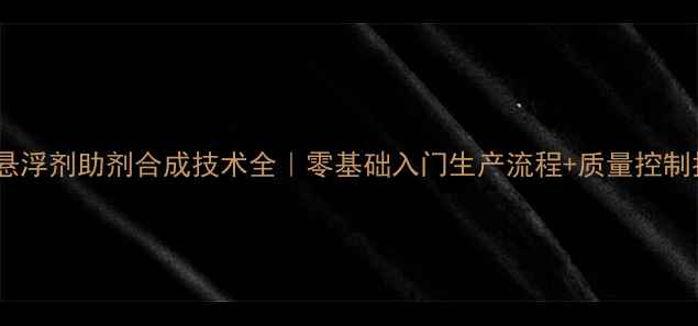 图片 农药悬浮剂助剂合成技术全｜零基础入门生产流程+质量控制指南2