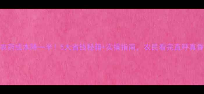 图片 农药成本降一半！5大省钱秘籍+实操指南，农民看完直呼真香
