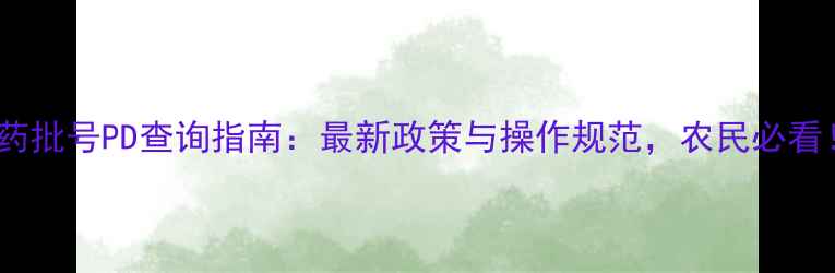 图片 农药批号PD查询指南：最新政策与操作规范，农民必看！2