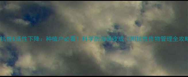 图片 农药抗性&活性下降：种植户必看！科学防治保收成（附抗性作物管理全攻略）1