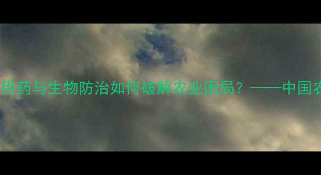 图片 农药抗性危机加剧！科学用药与生物防治如何破解农业困局？——中国农业可持续发展报告深度2