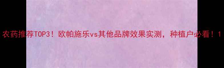 图片 农药推荐TOP3！欧帕施乐vs其他品牌效果实测，种植户必看！1