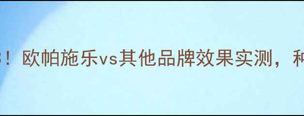 图片 农药推荐TOP3！欧帕施乐vs其他品牌效果实测，种植户必看！2