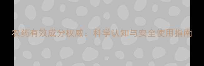 图片 农药有效成分权威：科学认知与安全使用指南