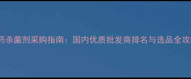 图片 农药杀菌剂采购指南：国内优质批发商排名与选品全攻略1