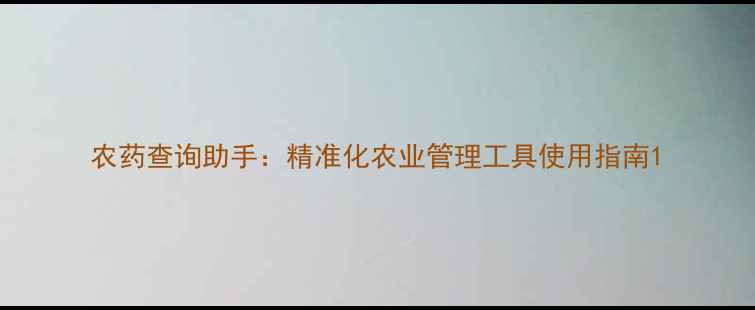 图片 农药查询助手：精准化农业管理工具使用指南1
