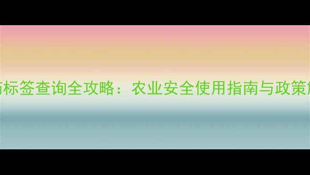 图片 农药标签查询全攻略：农业安全使用指南与政策解读