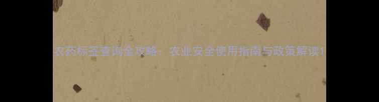 图片 农药标签查询全攻略：农业安全使用指南与政策解读1