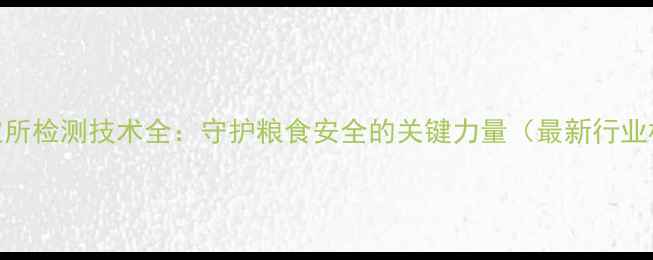 图片 农药检定所检测技术全：守护粮食安全的关键力量（最新行业标准版）