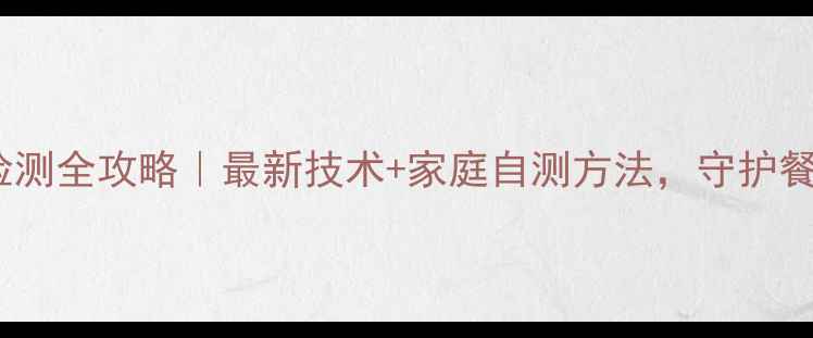 图片 农药残留快速检测全攻略｜最新技术+家庭自测方法，守护餐桌安全必看！2