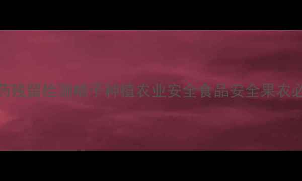 图片 农药残留检测柚子种植农业安全食品安全果农必看