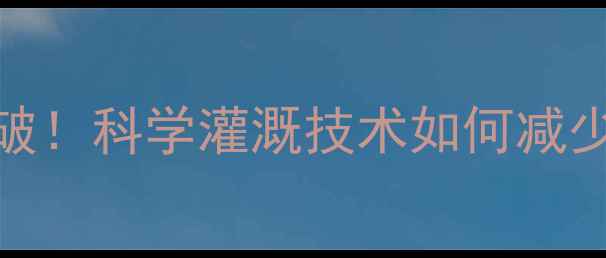 图片 农药残留治理新突破！科学灌溉技术如何减少水体重金属污染？