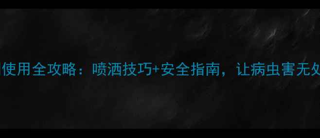 图片 农药水剂使用全攻略：喷洒技巧+安全指南，让病虫害无处遁形！1