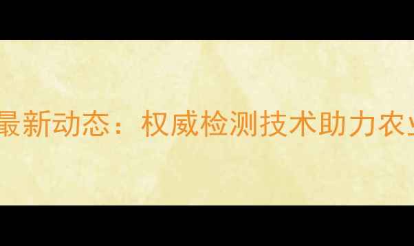 图片 农药生测中心最新动态：权威检测技术助力农业高质量发展2