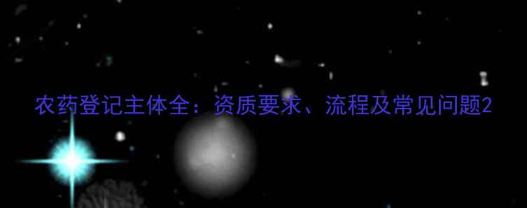 图片 农药登记主体全：资质要求、流程及常见问题2