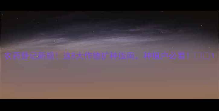 图片 农药登记新规！这8大作物扩种指南，种植户必看！🌱💪1