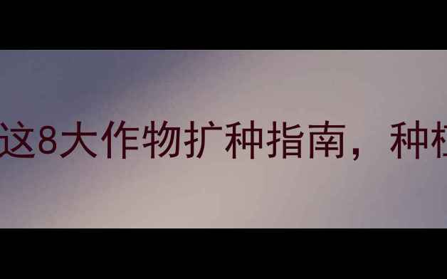 图片 农药登记新规！这8大作物扩种指南，种植户必看！🌱💪2