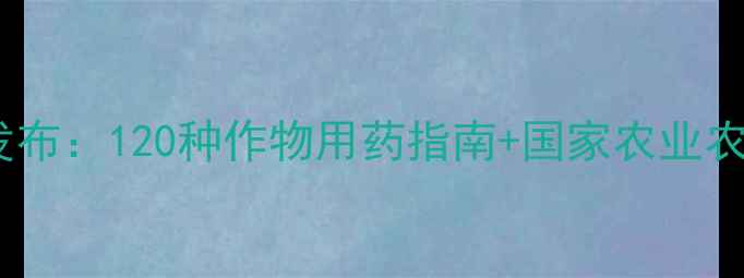 图片 农药登记目录权威发布：120种作物用药指南+国家农业农村部最新政策解读2