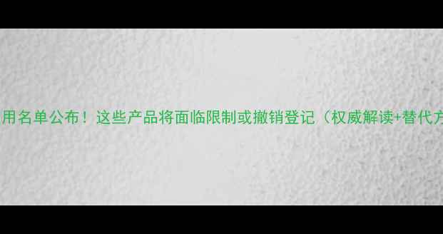 图片 农药禁用名单公布！这些产品将面临限制或撤销登记（权威解读+替代方案）2