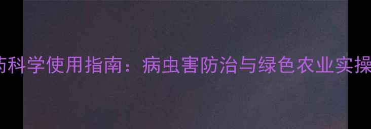 图片 农药科学使用指南：病虫害防治与绿色农业实操全1