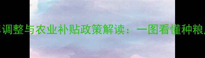 图片 农药税率调整与农业补贴政策解读：一图看懂种粮成本变化
