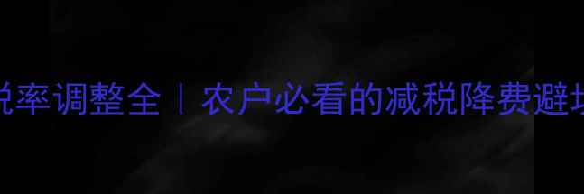 图片 农药税率调整全｜农户必看的减税降费避坑指南