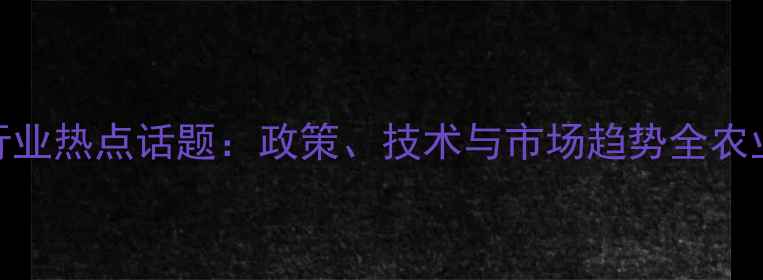 图片 农药行业热点话题：政策、技术与市场趋势全农业资讯