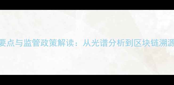 图片 农药质量检测技术要点与监管政策解读：从光谱分析到区块链溯源的农业质量管控全