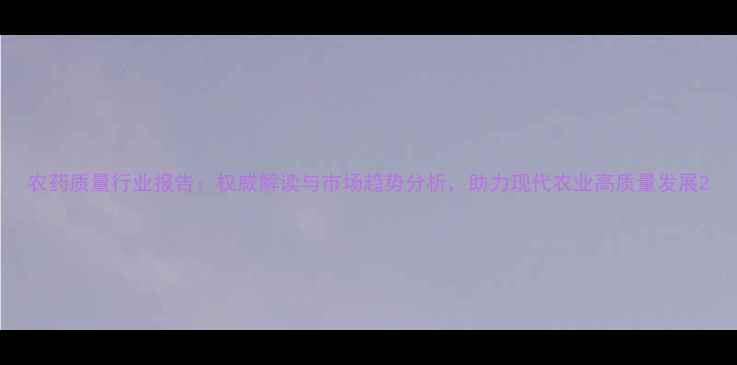 图片 农药质量行业报告：权威解读与市场趋势分析，助力现代农业高质量发展2