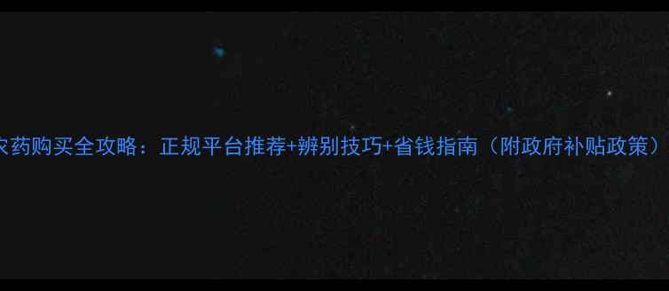 图片 农药购买全攻略：正规平台推荐+辨别技巧+省钱指南（附政府补贴政策）1