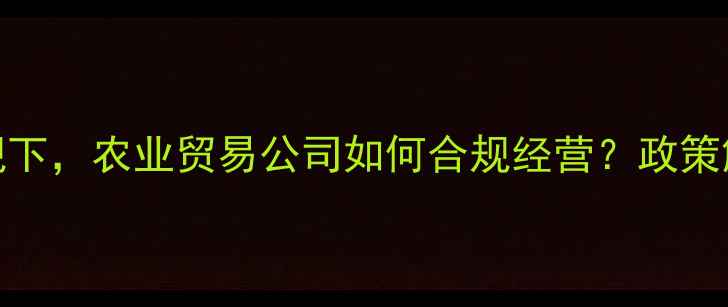 图片 农药进出口新规下，农业贸易公司如何合规经营？政策解读+实操指南1