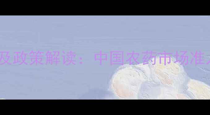 图片 农药进口企业排名及政策解读：中国农药市场准入新规与合规指南1