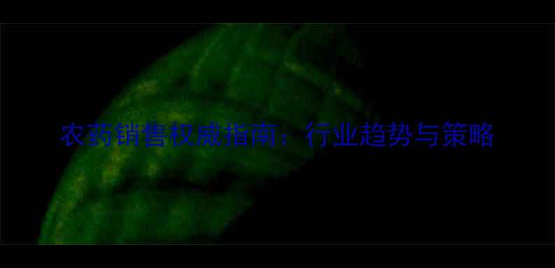 图片 农药销售权威指南：行业趋势与策略