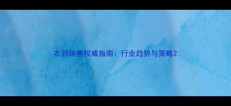 图片 农药销售权威指南：行业趋势与策略2