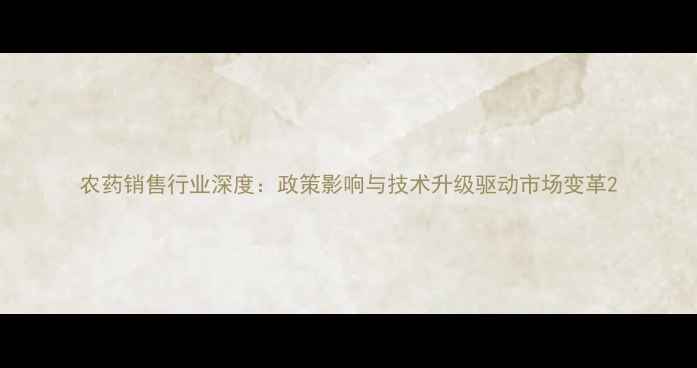 图片 农药销售行业深度：政策影响与技术升级驱动市场变革2
