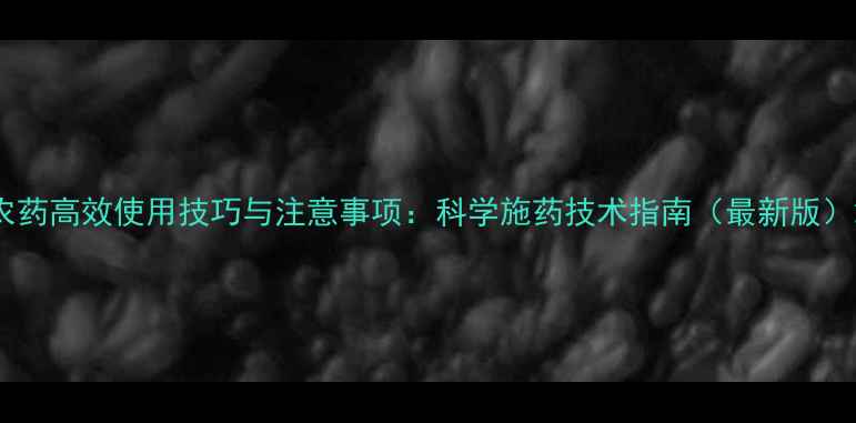 图片 农药高效使用技巧与注意事项：科学施药技术指南（最新版）2