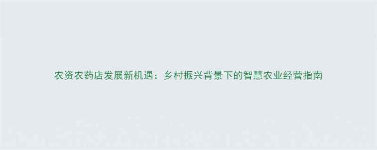 图片 农资农药店发展新机遇：乡村振兴背景下的智慧农业经营指南