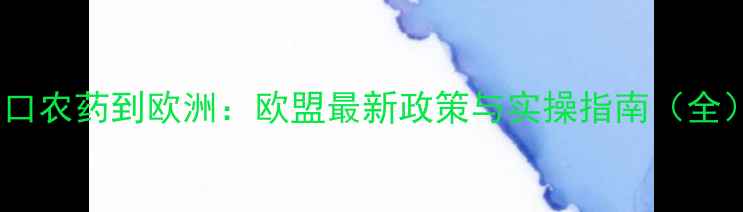 图片 出口农药到欧洲：欧盟最新政策与实操指南（全）1