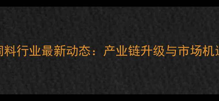 图片 北京宠物饲料行业最新动态：产业链升级与市场机遇权威解读
