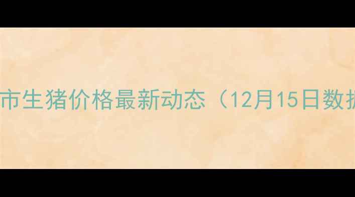 图片 北京市生猪价格最新动态（12月15日数据）1