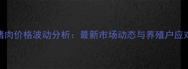 图片 北京猪肉价格波动分析：最新市场动态与养殖户应对策略